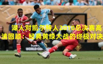 湖人对凯尔特人2010总决赛高清回顾：经典黄绿大战的终极对决