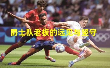 爵士队老板的远见与坚守